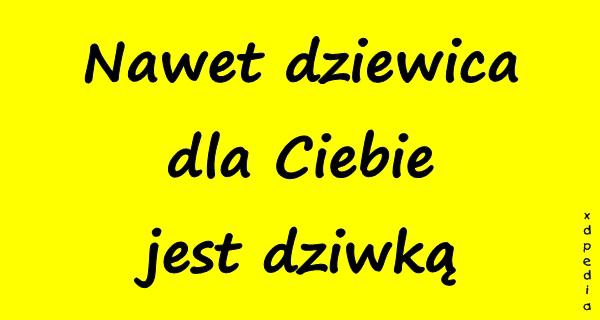 Nawet dziewica dla Ciebie jest dziwką