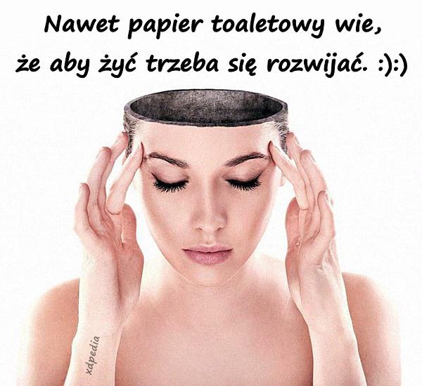 Nawet papier toaletowy wie, że aby żyć trzeba się rozwijać