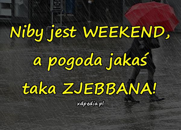 Niby jest WEEKEND, a pogoda jakaś taka ZJEBBANA