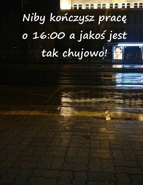 Niby kończysz pracę o 16:00 a jakoś jest tak chujowo