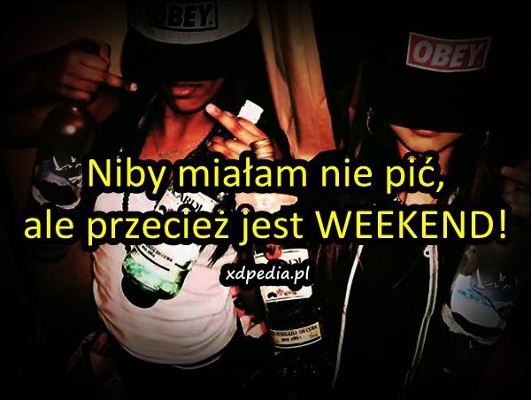 Niby miałam nie pić, ale przecież jest WEEKEND