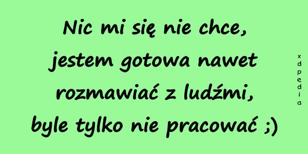 Nic mi się nie chce, jestem gotowa nawet rozmawiać z