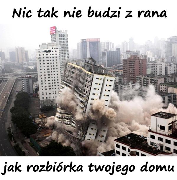 Nic tak nie budzi z rana jak rozbiórka twojego domu