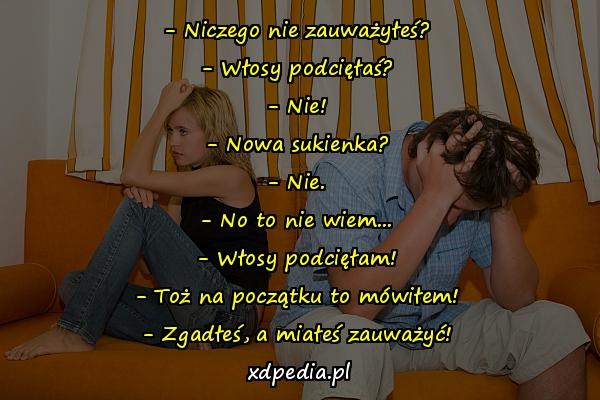 - Niczego nie zauważyłeś? - Włosy podcięłaś? - Nie! - Nowa