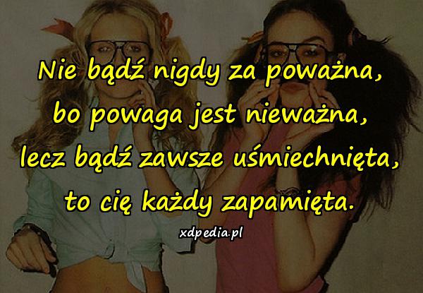 Nie bądź nigdy za poważna, bo powaga jest nieważna, lecz