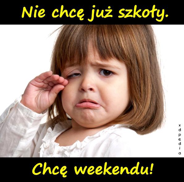 Nie chcę już szkoły. Chcę weekendu