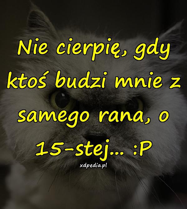 Nie cierpię, gdy ktoś budzi mnie z samego rana, o