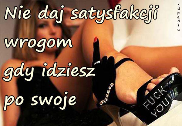 Nie daj satysfakcji wrogom gdy idziesz po swoje