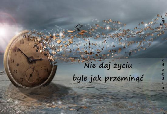 Nie daj życiu byle jak przeminąć