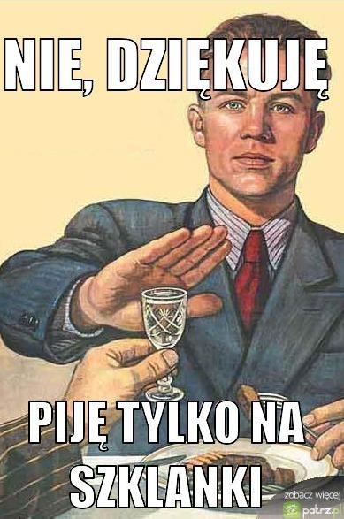 Nie dziękuję. Piję tylko na szklanki