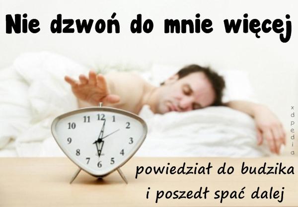 Nie dzwoń do mnie więcej powiedział do budzika i poszedł