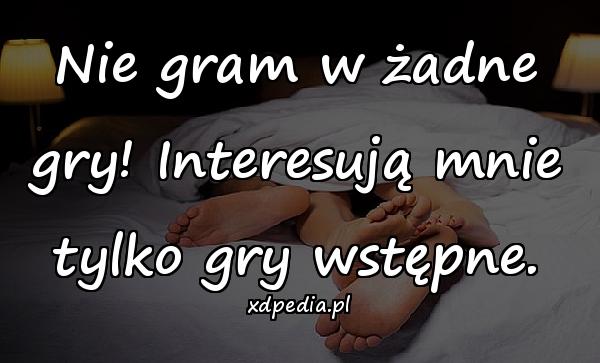 Nie gram w żadne gry! Interesują mnie tylko gry wstępne