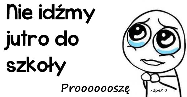 Nie idźmy jutro do szkoły. Prooooooszę