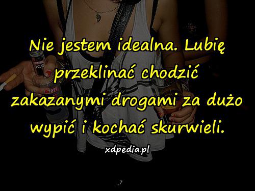 Nie jestem idealna. Lubię przeklinać chodzić zakazanymi