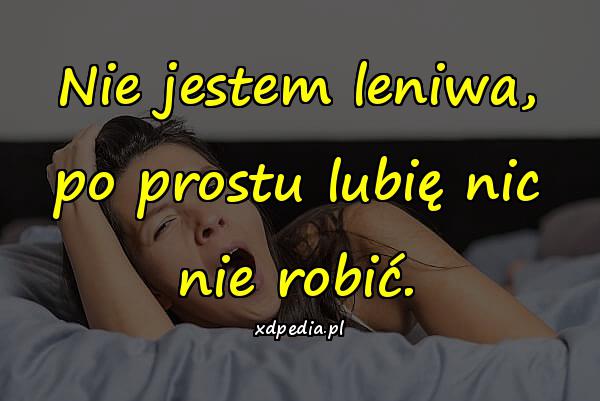 Nie jestem leniwa, po prostu lubię nic nie robić