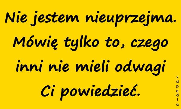 Nie jestem nieuprzejma. Mówię tylko to, czego inni nie