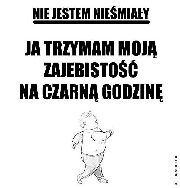 Nie jestem nieśmiały, ja trzymam moją zajebistość na czarną