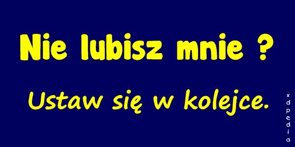 Nie lubisz mnie? Ustaw się w kolejce