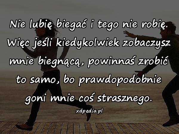 Nie lubię biegać i tego nie robię. Więc jeśli kiedykolwiek