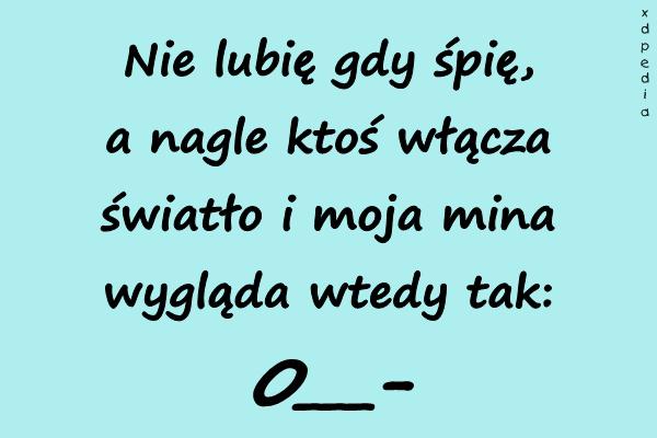 Nie lubię gdy śpię, a nagle ktoś włącza światło i moja mina