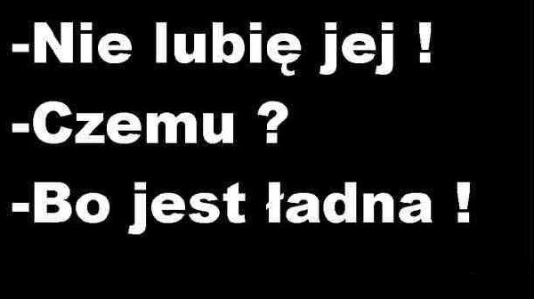 - Nie lubię jej ! - Czemu ? - Bo jest ładna