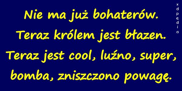 Nie ma już bohaterów. Teraz królem jest błazen. Teraz jest