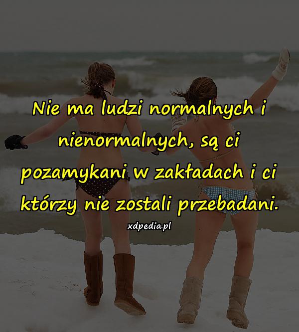 Nie ma ludzi normalnych i nienormalnych, są ci pozamykani w