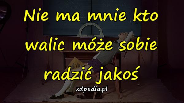 Nie ma mnie kto walic móże sobie radzić jakoś