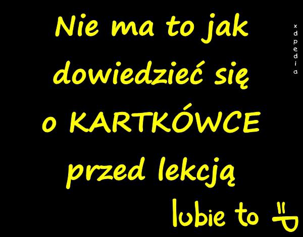 Nie ma to jak dowiedzieć się o KARTKÓWCE przed lekcją