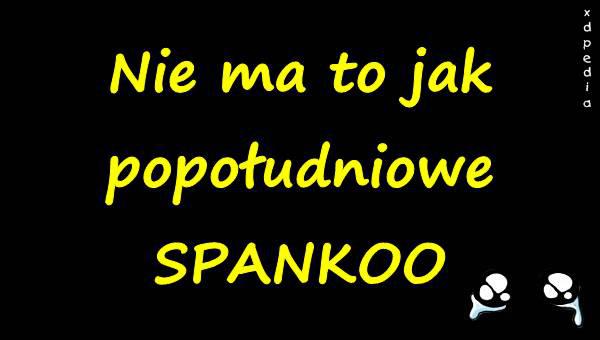 Nie ma to jak popołudniowe SPANKOO