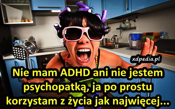 Nie mam ADHD ani nie jestem psychopatką, ja po prostu