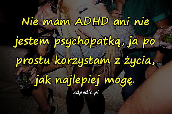 Nie mam ADHD ani nie jestem psychopatką, ja po prostu