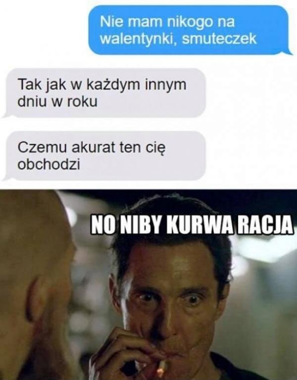 - Nie mam nikogo na Walentynki, smuteczek - Tak jak w