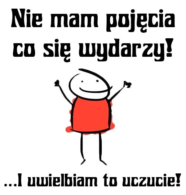 Nie mam pojęcia co się wydarzy i uwielbiam to uczucie