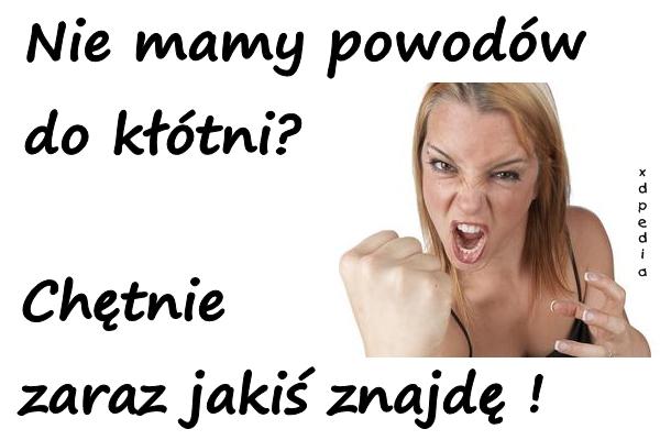 Nie mamy powodów do kłótni? Chętnie zaraz jakiś znajdę