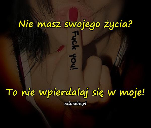 Nie masz swojego życia? To nie wpierdalaj się w moje