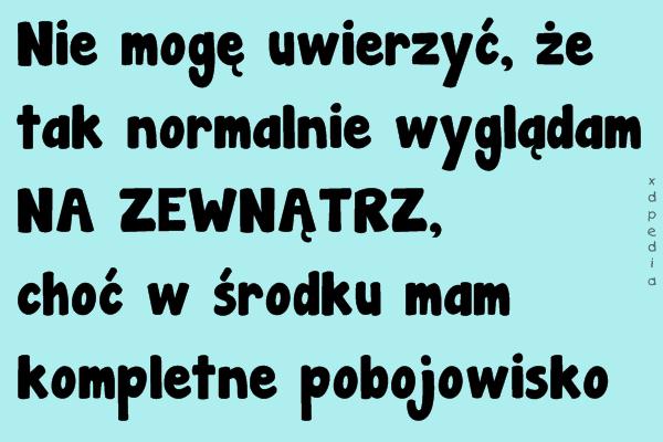 Nie mogę uwierzyć, że tak normalnie wyglądam NA ZEWNĄTRZ