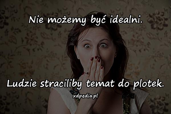 Nie możemy być idealni. Ludzie straciliby temat do plotek