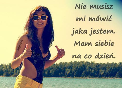 Nie musisz mi mówić jaka jestem. Mam siebie na co dzień