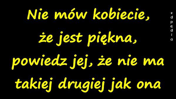 Nie mów kobiecie, że jest piękna, powiedz jej, że nie ma