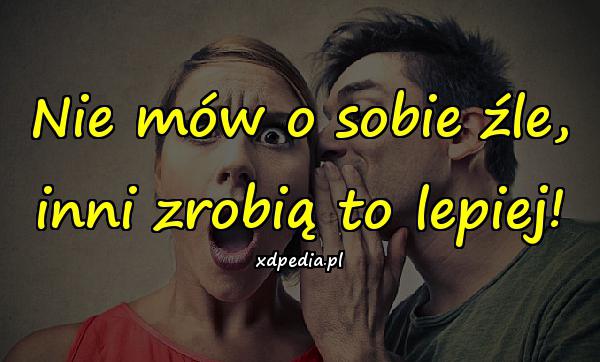 Nie mów o sobie źle, inni zrobią to lepiej