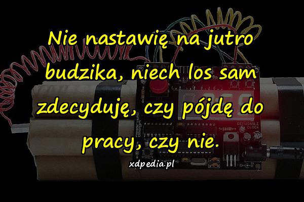 Nie nastawię na jutro budzika, niech los sam zdecyduję, czy