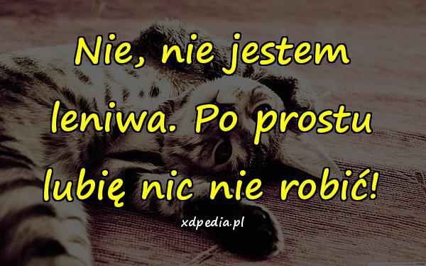 Nie, nie jestem leniwa. Po prostu lubię nic nie robić