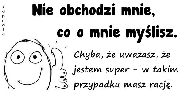 Nie obchodzi mnie, co o mnie myślisz. Chyba, że uważasz, że