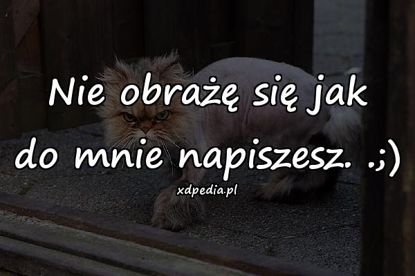 Nie obrażę się jak do mnie napiszesz