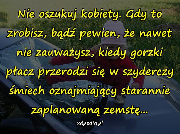 Nie oszukuj kobiety. Gdy to zrobisz, bądź pewien, że nawet