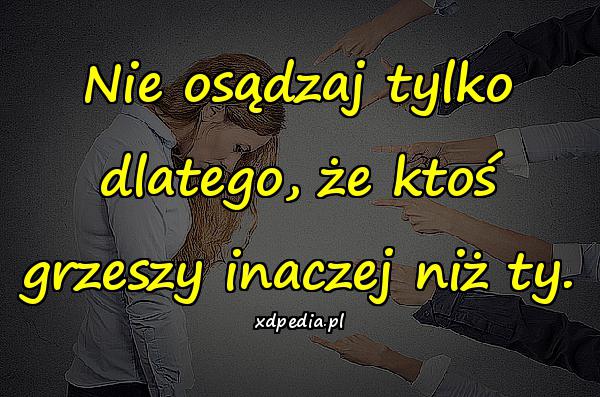 Nie osądzaj tylko dlatego, że ktoś grzeszy inaczej niż ty