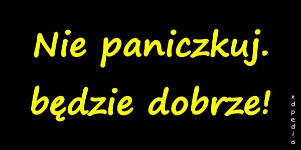 Nie paniczkuj. będzie dobrze