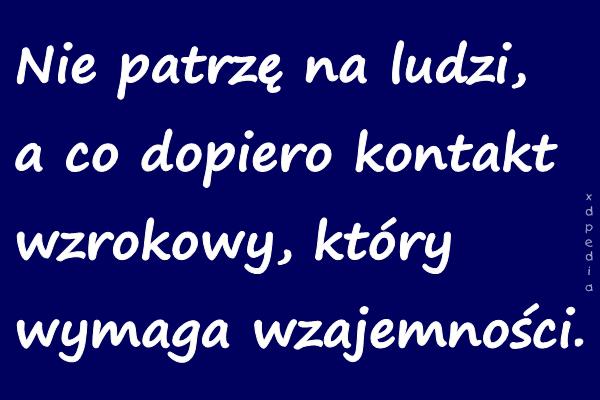 Nie patrzę na ludzi, a co dopiero kontakt wzrokowy, który