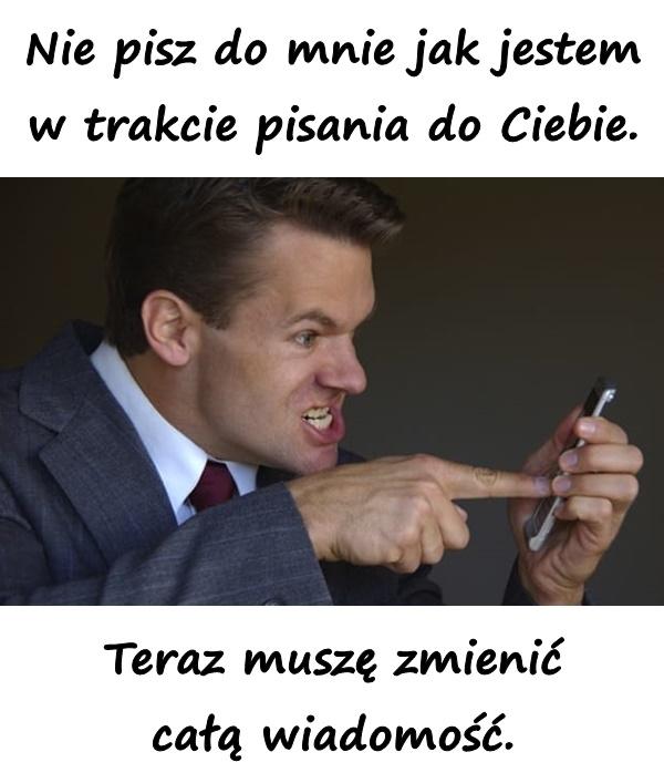 Nie pisz do mnie jak jestem w trakcie pisania do Ciebie